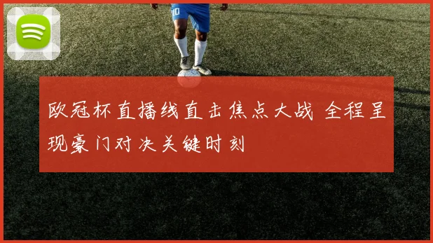欧冠杯直播线直击焦点大战 全程呈现豪门对决关键时刻