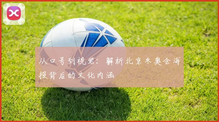 从口号到视觉：解析北京冬奥会海报背后的文化内涵