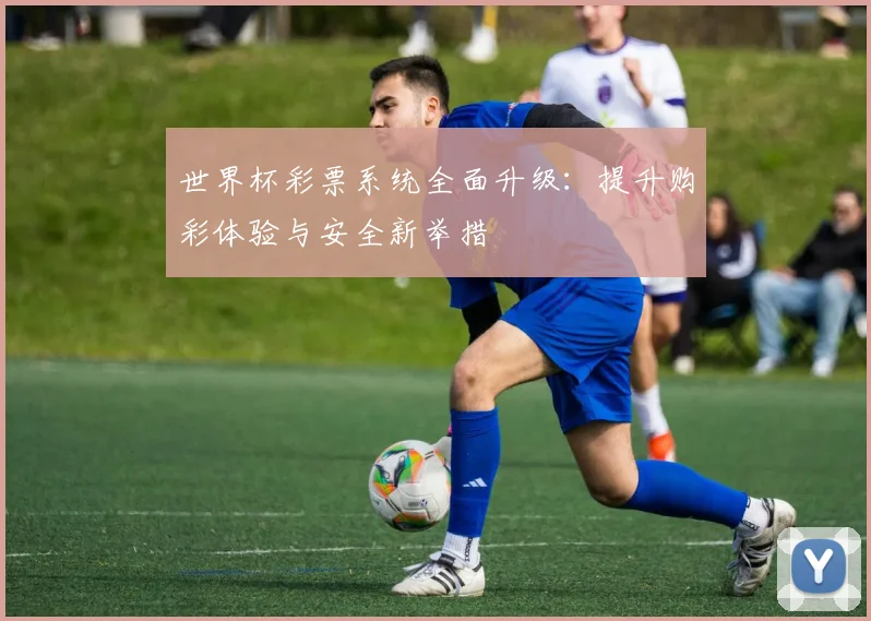 世界杯彩票系统全面升级：提升购彩体验与安全新举措