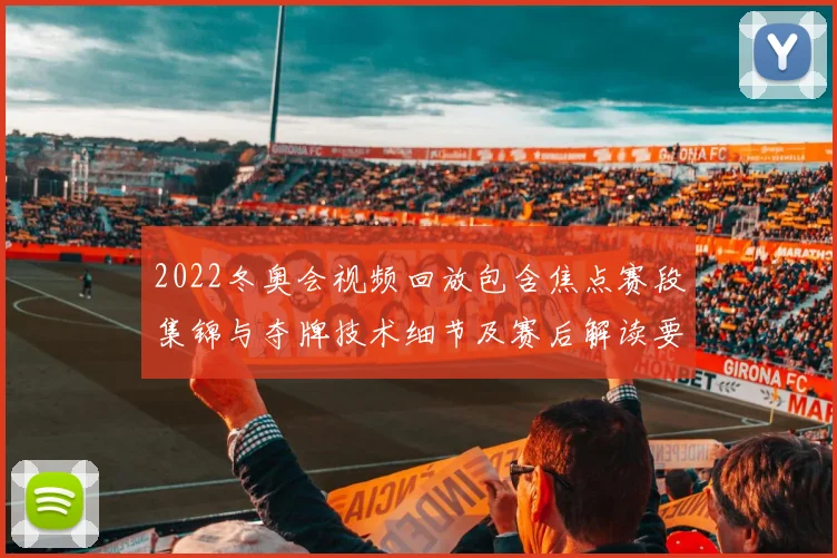 2022冬奥会视频回放包含焦点赛段集锦与夺牌技术细节及赛后解读要点