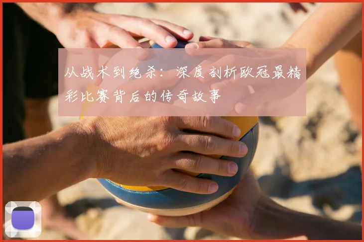 从战术到绝杀：深度剖析欧冠最精彩比赛背后的传奇故事