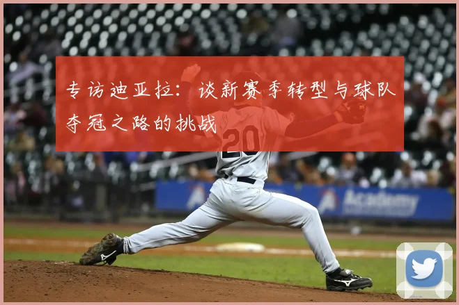 专访迪亚拉：谈新赛季转型与球队夺冠之路的挑战