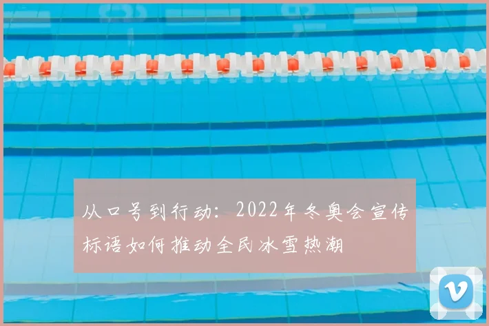 从口号到行动：2022年冬奥会宣传标语如何推动全民冰雪热潮